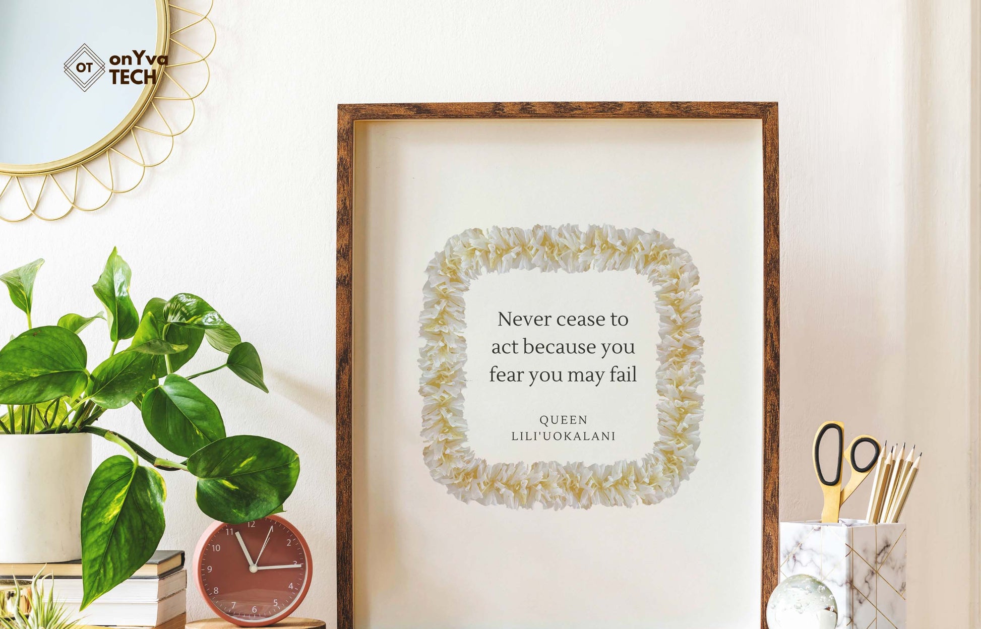  quote poster from Queen Liliuokalani (Never Cease to act because you fear you may fail) and framed with a Square  White Ginger Lei floral border around 