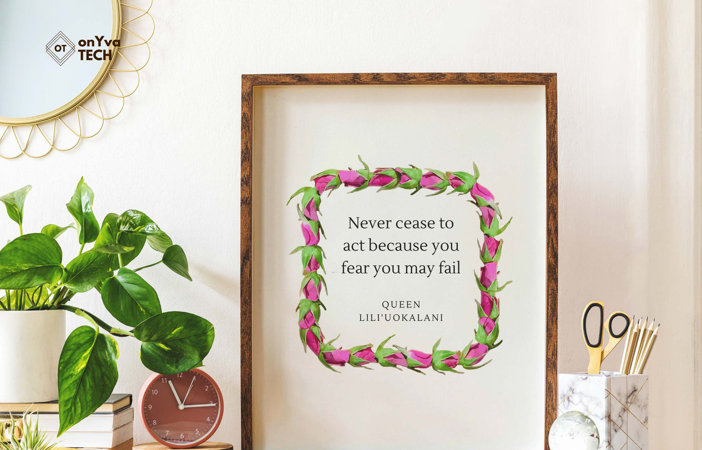  quote poster from Queen Liliuokalani (Never Cease to act because you fear you may fail) and framed with a Square Lokelani Lei  floral border around 