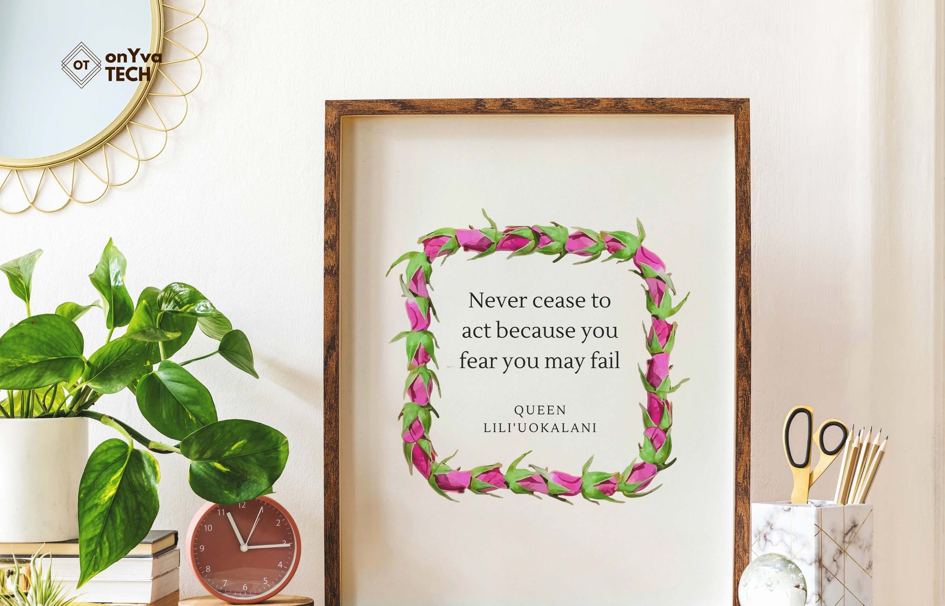  quote poster from Queen Liliuokalani (Never Cease to act because you fear you may fail) and framed with a Square Lokelani Lei  floral border around 