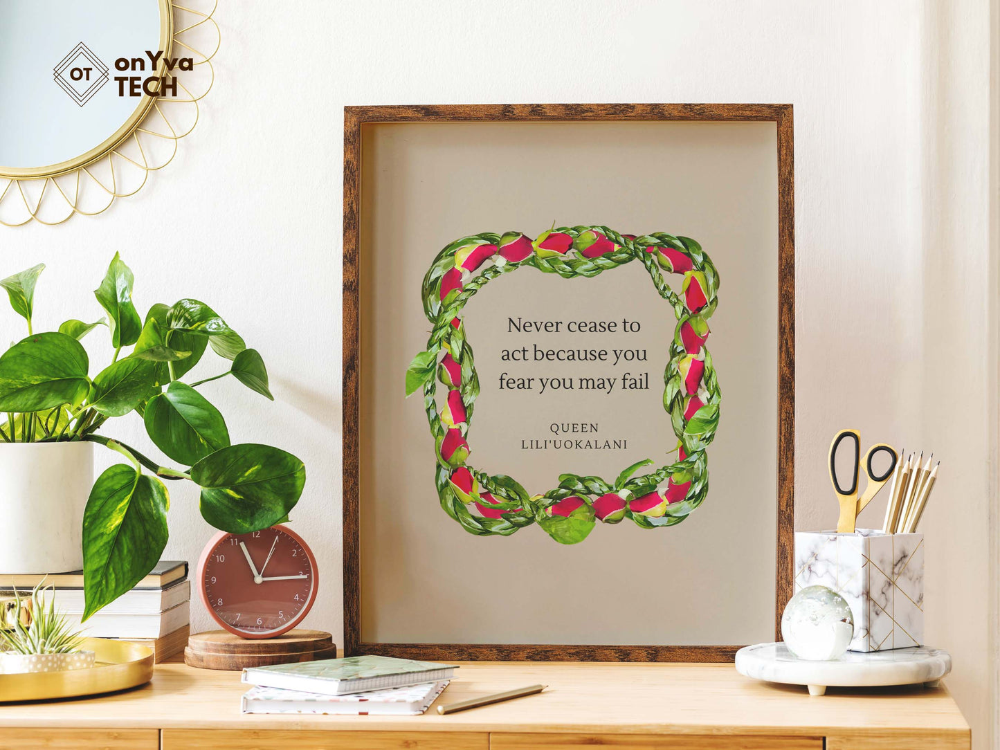  quote poster from Queen Liliuokalani (Never Cease to act because you fear you may fail) and framed with a Square  Lokelani Ti Leaf 3 Strand Twist Lei floral border around 