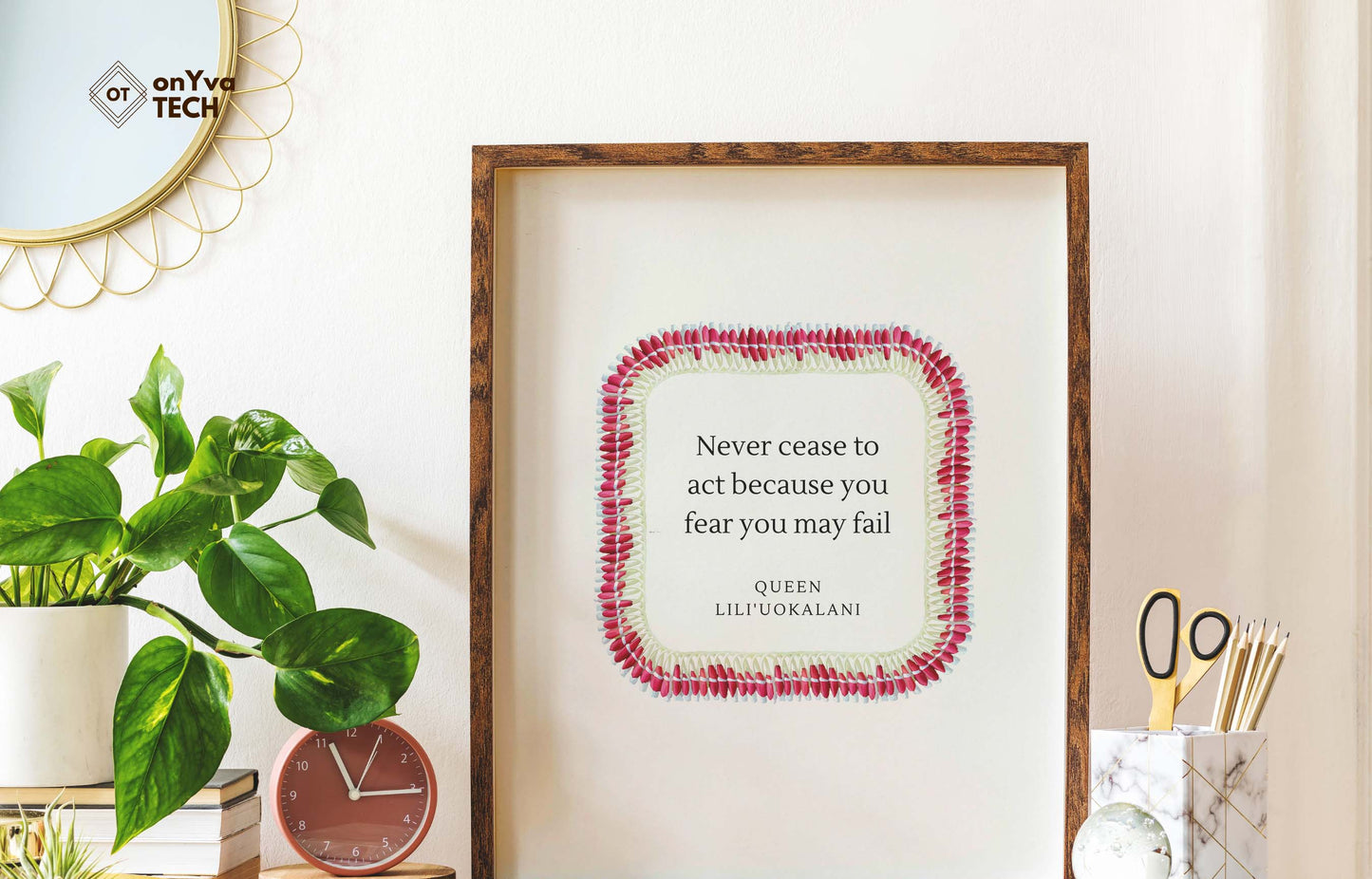  quote poster from Queen Liliuokalani (Never Cease to act because you fear you may fail) and framed with a Square  Micronesian White Pink Ginger Lei floral border around 